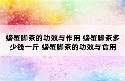 螃蟹脚茶的功效与作用 螃蟹脚茶多少钱一斤 螃蟹脚茶的功效与食用